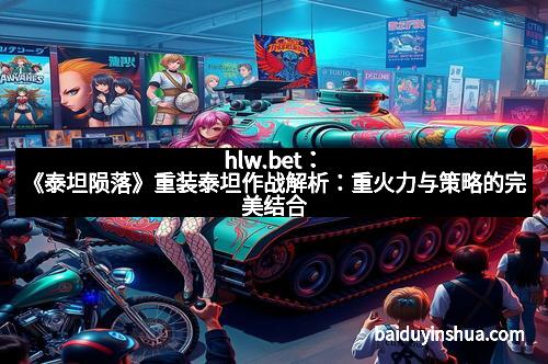 hlw.bet:《泰坦陨落》重装泰坦作战解析:重火力与策略的完美结合 hlw.bet:《泰坦陨落》重装泰坦作战解析:重火力与策略的完美结合