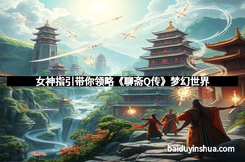 女神指引带你领略《聊斋Q传》梦幻世界 女神指引带你领略《聊斋Q传》梦幻世界